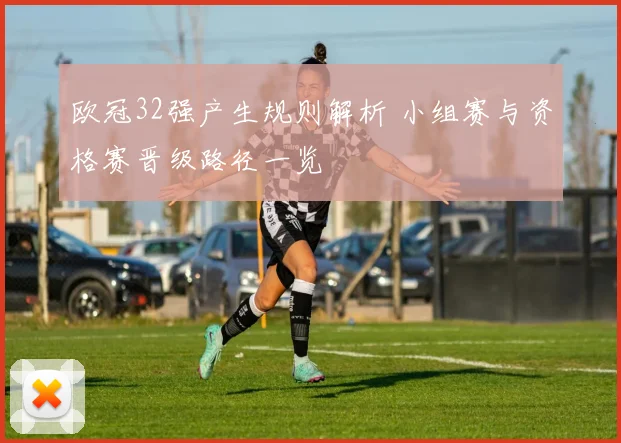 欧冠32强产生规则解析 小组赛与资格赛晋级路径一览
