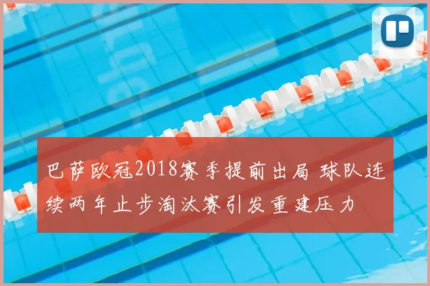巴萨欧冠2018赛季提前出局 球队连续两年止步淘汰赛引发重建压力