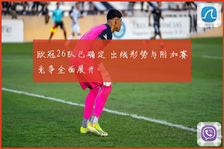 欧冠26队已确定 出线形势与附加赛竞争全面展开