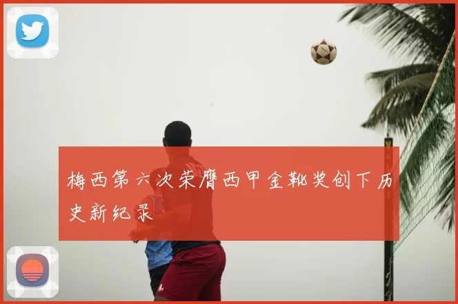 梅西第六次荣膺西甲金靴奖创下历史新纪录