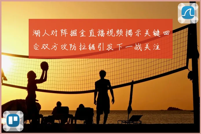 湖人对阵掘金直播视频揭示关键回合双方攻防拉锯引发下一战关注