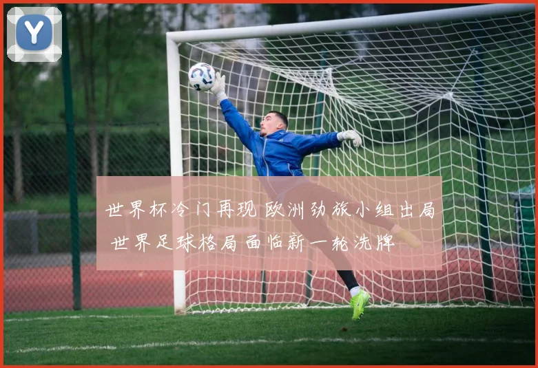 世界杯冷门再现 欧洲劲旅小组出局 世界足球格局面临新一轮洗牌