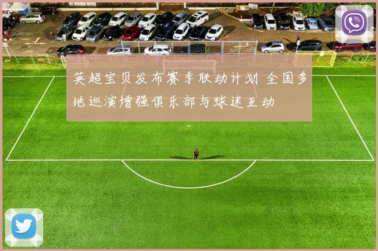 英超宝贝发布赛季联动计划 全国多地巡演增强俱乐部与球迷互动