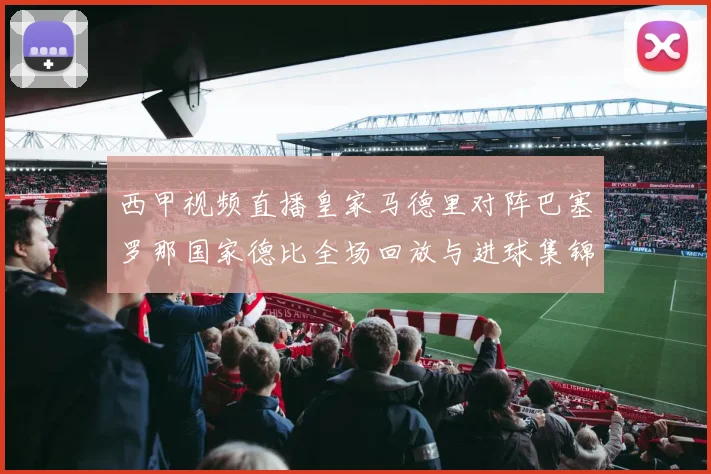 西甲视频直播皇家马德里对阵巴塞罗那国家德比全场回放与进球集锦