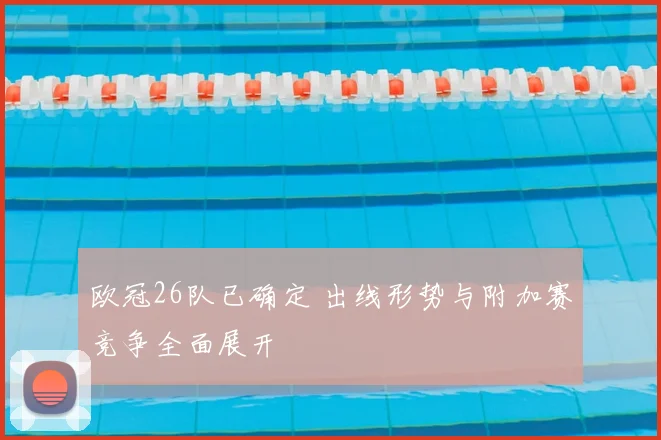 欧冠26队已确定 出线形势与附加赛竞争全面展开