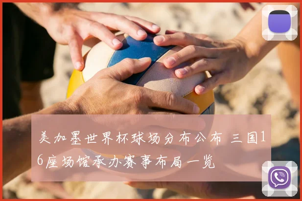 美加墨世界杯球场分布公布 三国16座场馆承办赛事布局一览