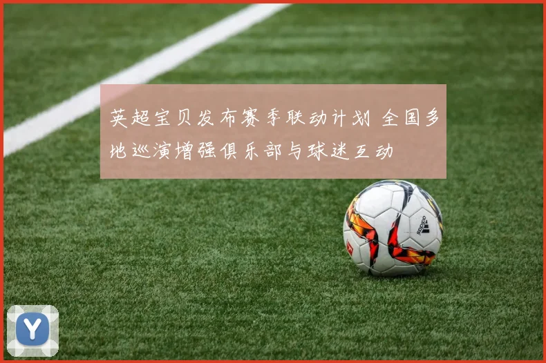 英超宝贝发布赛季联动计划 全国多地巡演增强俱乐部与球迷互动