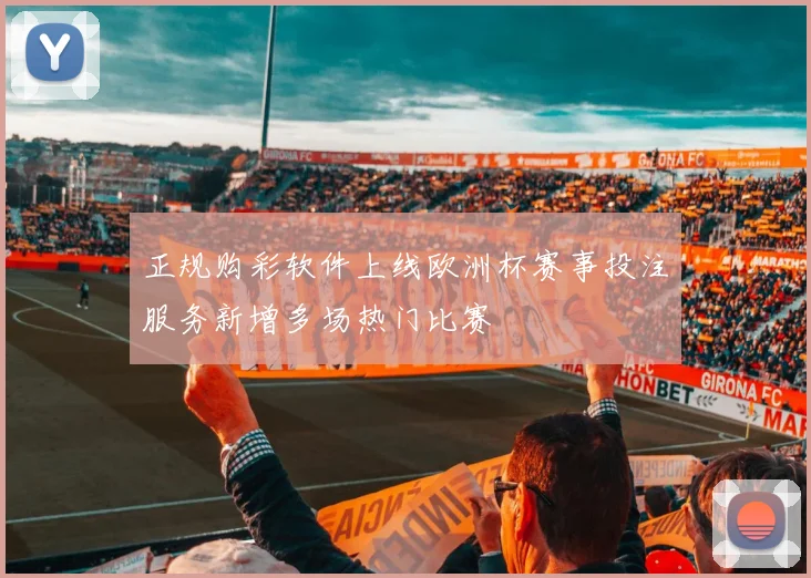 正规购彩软件上线欧洲杯赛事投注服务新增多场热门比赛