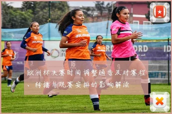欧洲杯决赛时间调整通告及对赛程、转播与观赛安排的影响解读