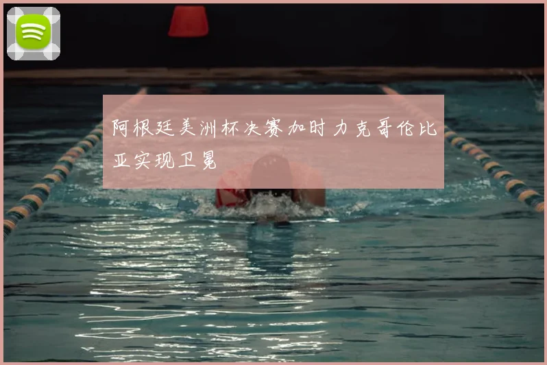 阿根廷美洲杯决赛加时力克哥伦比亚实现卫冕