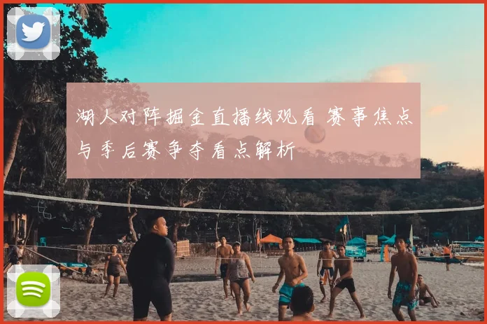 湖人对阵掘金直播线观看 赛事焦点与季后赛争夺看点解析