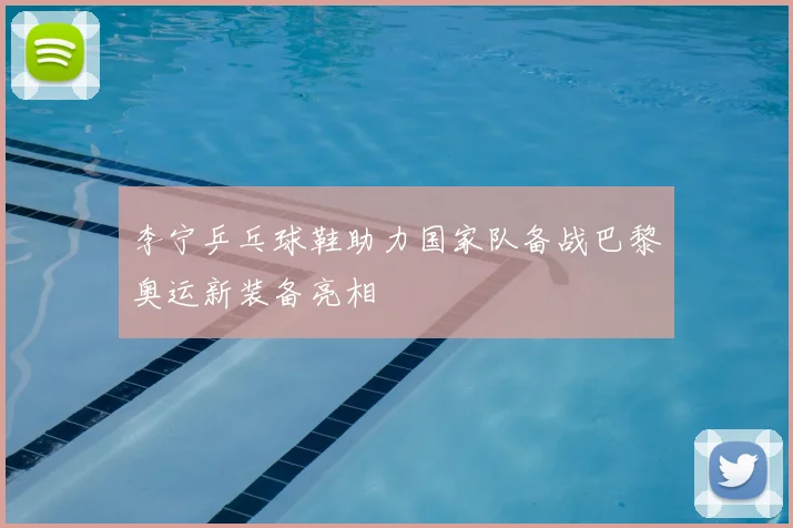 李宁乒乓球鞋助力国家队备战巴黎奥运新装备亮相