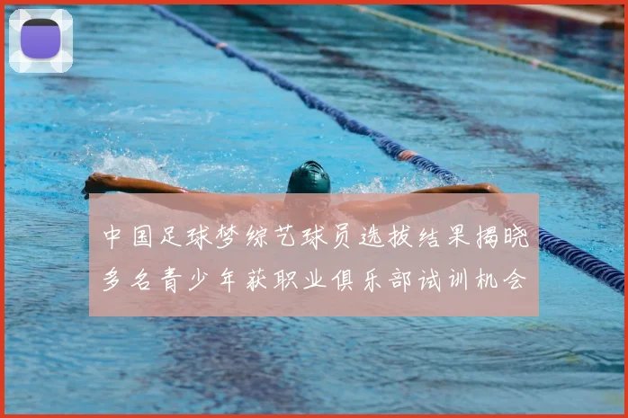 中国足球梦综艺球员选拔结果揭晓多名青少年获职业俱乐部试训机会