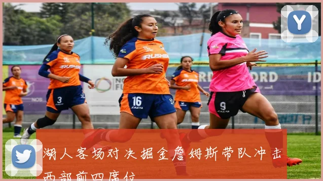 湖人客场对决掘金詹姆斯带队冲击西部前四席位