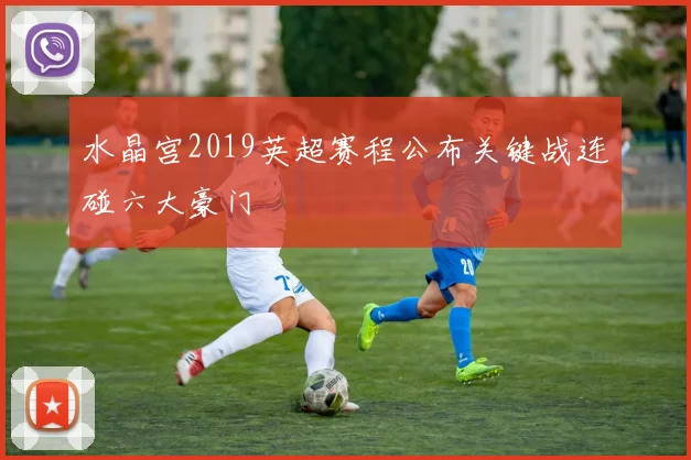 水晶宫2019英超赛程公布关键战连碰六大豪门