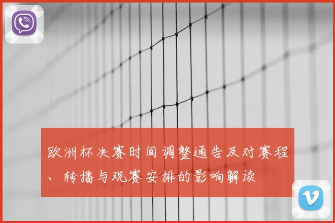欧洲杯决赛时间调整通告及对赛程、转播与观赛安排的影响解读