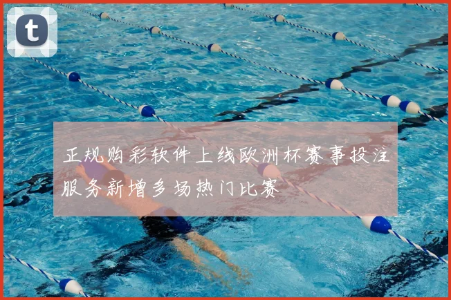 正规购彩软件上线欧洲杯赛事投注服务新增多场热门比赛