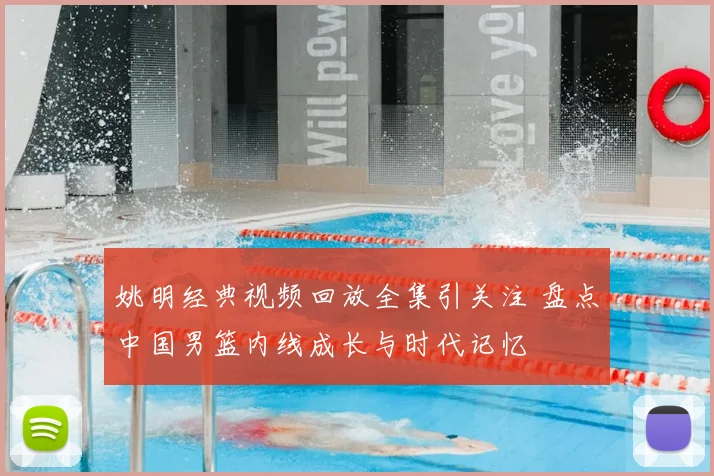 姚明经典视频回放全集引关注 盘点中国男篮内线成长与时代记忆