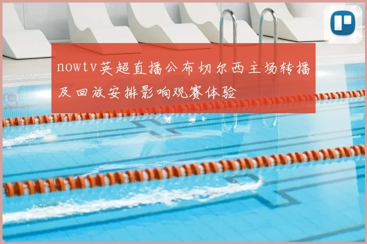 nowtv英超直播公布切尔西主场转播及回放安排影响观赛体验