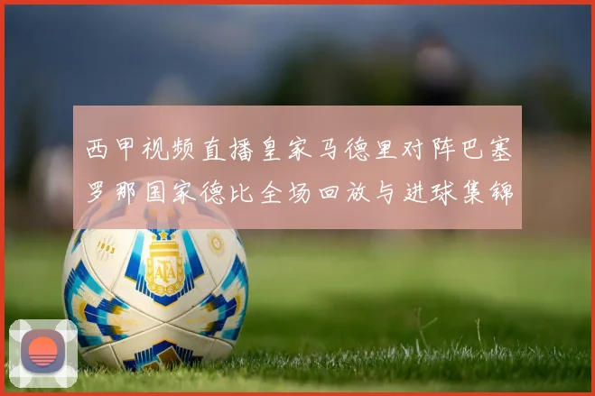 西甲视频直播皇家马德里对阵巴塞罗那国家德比全场回放与进球集锦