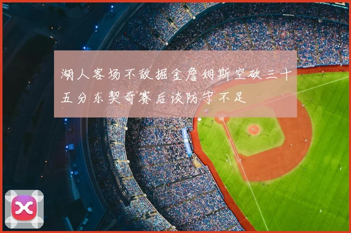 湖人客场不敌掘金詹姆斯空砍三十五分东契奇赛后谈防守不足