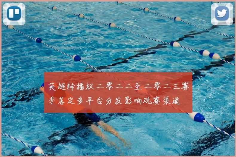 英超转播权二零二二至二零二三赛季落定多平台分发影响观赛渠道