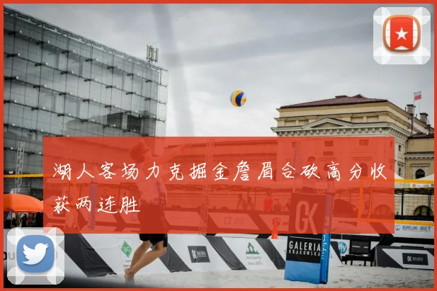 湖人客场力克掘金詹眉合砍高分收获两连胜