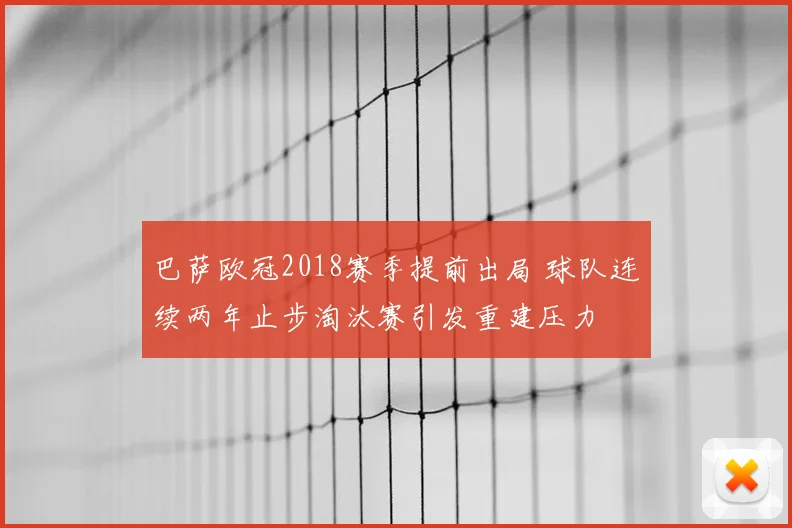 巴萨欧冠2018赛季提前出局 球队连续两年止步淘汰赛引发重建压力