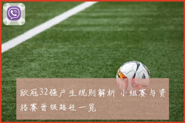 欧冠32强产生规则解析 小组赛与资格赛晋级路径一览