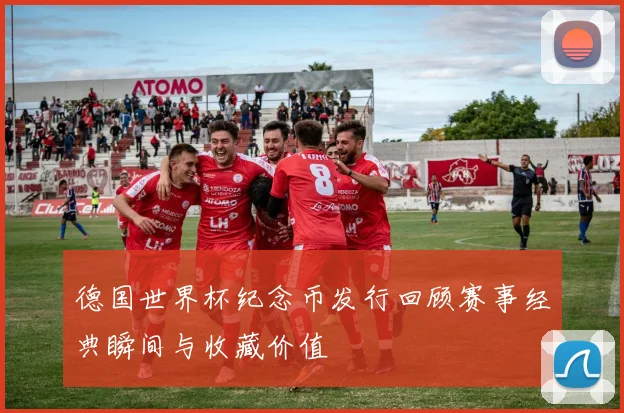 德国世界杯纪念币发行回顾赛事经典瞬间与收藏价值