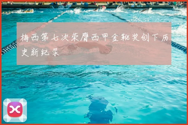 梅西第七次荣膺西甲金靴奖创下历史新纪录