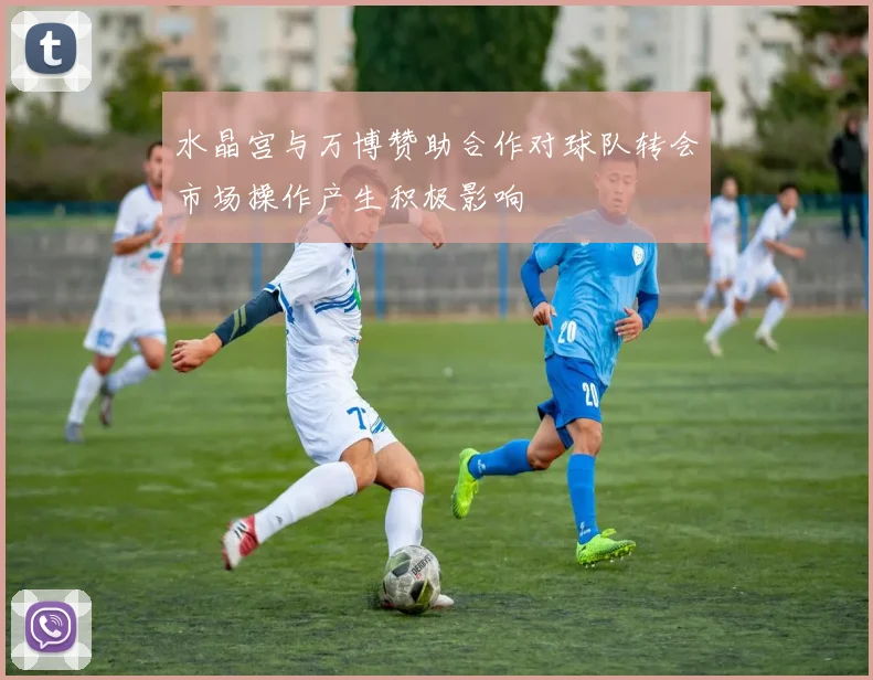 水晶宫与万博赞助合作对球队转会市场操作产生积极影响