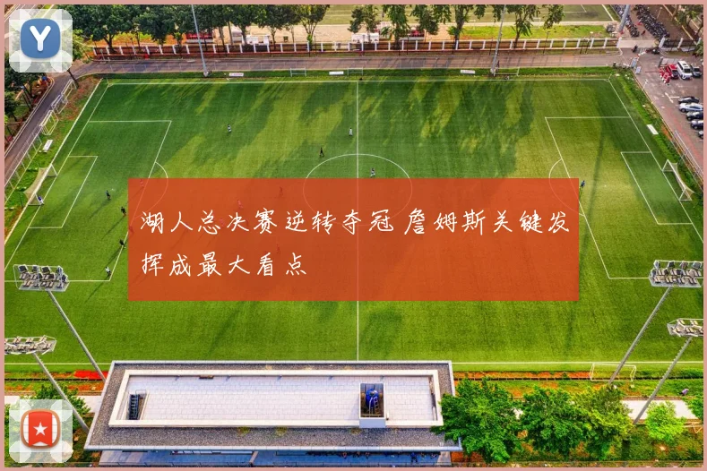 湖人总决赛逆转夺冠 詹姆斯关键发挥成最大看点