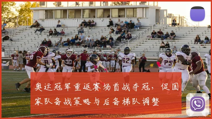 奥运冠军重返赛场首战夺冠，促国家队备战策略与后备梯队调整