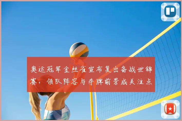 奥运冠军金丝雀宣布复出备战世锦赛，领队阵容与夺牌前景成关注点