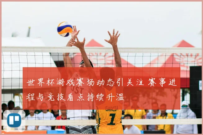 世界杯游戏赛场动态引关注 赛事进程与竞技看点持续升温