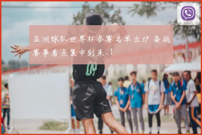 亚洲球队世界杯参赛名单出炉 备战赛事看点集中到来_1