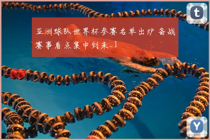 亚洲球队世界杯参赛名单出炉 备战赛事看点集中到来_1