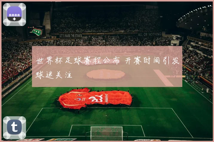 世界杯足球赛程公布 开赛时间引发球迷关注