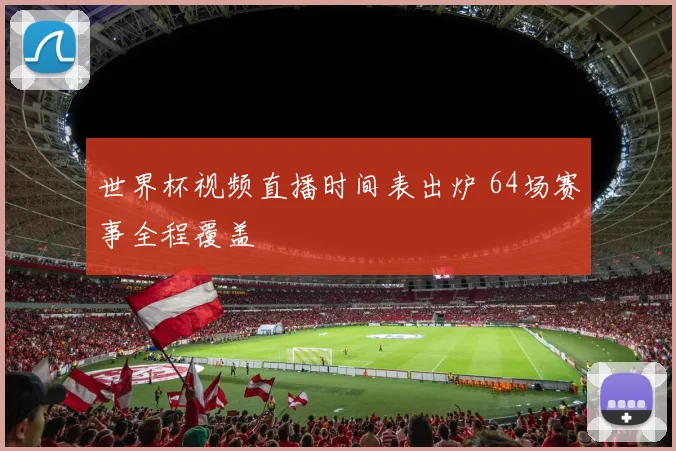世界杯视频直播时间表出炉 64场赛事全程覆盖