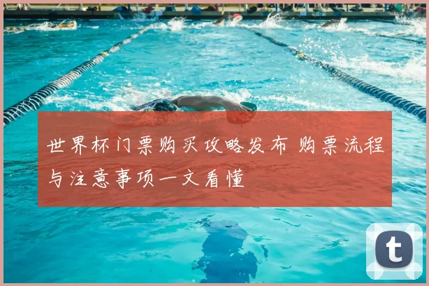 世界杯门票购买攻略发布 购票流程与注意事项一文看懂