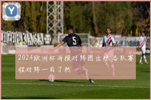 2024欧洲杯海报对阵图出炉 各队赛程对阵一目了然