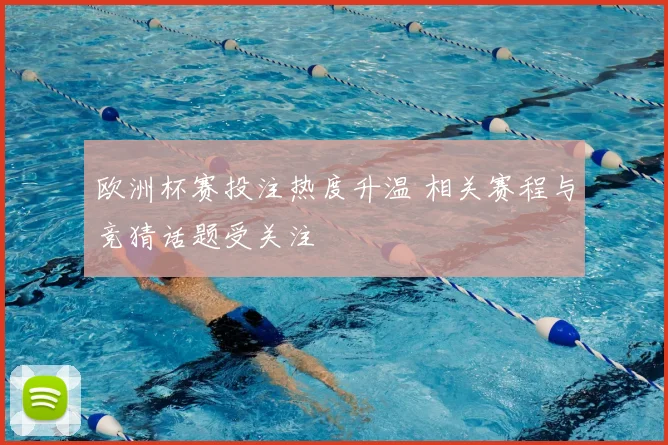 欧洲杯赛投注热度升温 相关赛程与竞猜话题受关注