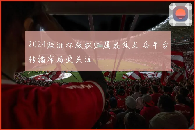 2024欧洲杯版权归属成焦点 各平台转播布局受关注